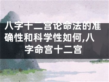 八字十二宫论命法的准确性和科学性如何,八字命宫十二宫