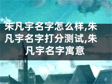 朱凡宇名字怎么样,朱凡宇名字打分测试,朱凡宇名字寓意