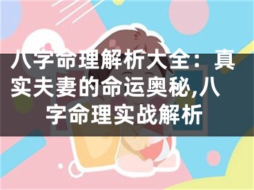 八字命理解析大全：真实夫妻的命运奥秘,八字命理实战解析
