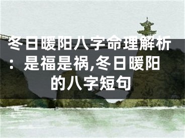 冬日暖阳八字命理解析：是福是祸,冬日暖阳的八字短句