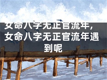 女命八字无正官流年,女命八字无正官流年遇到呢
