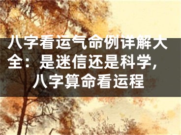 八字看运气命例详解大全：是迷信还是科学,八字算命看运程