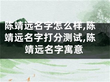 陈靖远名字怎么样,陈靖远名字打分测试,陈靖远名字寓意
