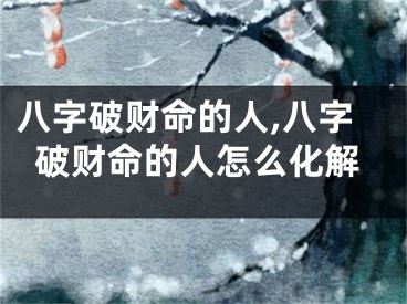 八字破财命的人,八字破财命的人怎么化解