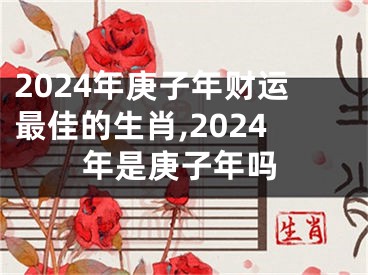2024年庚子年财运最佳的生肖,2024年是庚子年吗