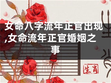 女命八字流年正官出现,女命流年正官婚姻之事