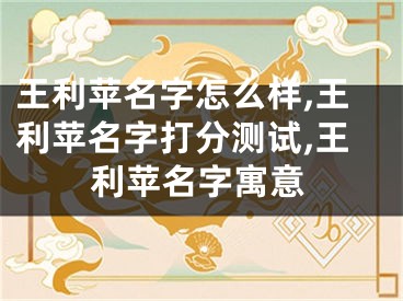 王利苹名字怎么样,王利苹名字打分测试,王利苹名字寓意