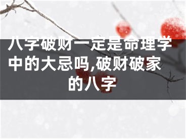八字破财一定是命理学中的大忌吗,破财破家的八字
