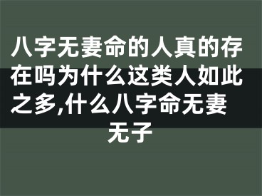 八字无妻命的人真的存在吗为什么这类人如此之多,什么八字命无妻无子