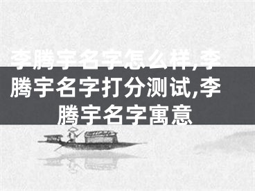 李腾宇名字怎么样,李腾宇名字打分测试,李腾宇名字寓意