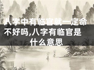 八字中有临官就一定命不好吗,八字有临官是什么意思