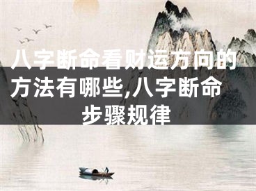 八字断命看财运方向的方法有哪些,八字断命步骤规律