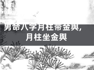 男命八字月柱带金舆,月柱坐金舆