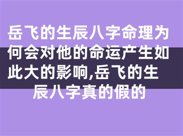 岳飞的生辰八字命理为何会对他的命运产生如此大的影响,岳飞的生辰八字真的假的