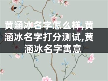黄涵冰名字怎么样,黄涵冰名字打分测试,黄涵冰名字寓意