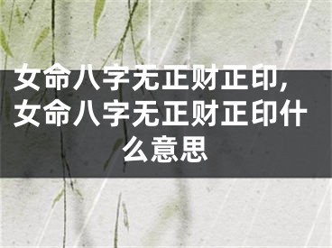 女命八字无正财正印,女命八字无正财正印什么意思