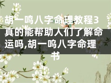 胡一鸣八字命理教程3真的能帮助人们了解命运吗,胡一呜八字命理书