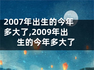 2007年出生的今年多大了,2009年出生的今年多大了