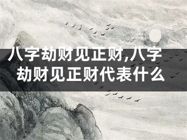 八字劫财见正财,八字劫财见正财代表什么