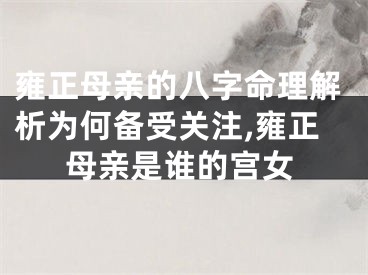 雍正母亲的八字命理解析为何备受关注,雍正母亲是谁的宫女