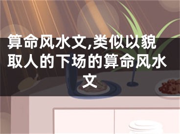 算命风水文,类似以貌取人的下场的算命风水文