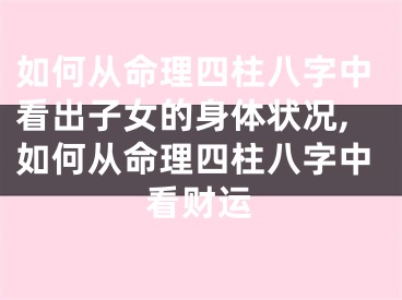 如何从命理四柱八字中看出子女的身体状况,如何从命理四柱八字中看财运