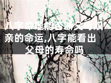 八字命理能否断父母双亲的命运,八字能看出父母的寿命吗