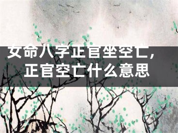 女命八字正官坐空亡,正官空亡什么意思