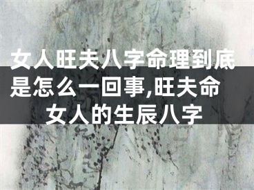 女人旺夫八字命理到底是怎么一回事,旺夫命女人的生辰八字