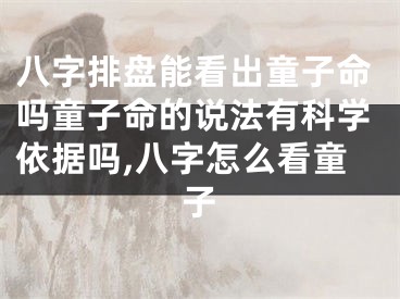 八字排盘能看出童子命吗童子命的说法有科学依据吗,八字怎么看童子