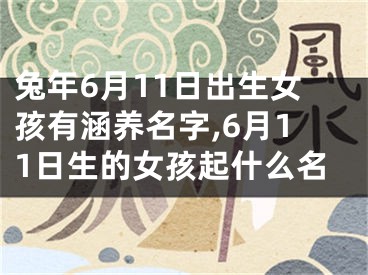 兔年6月11日出生女孩有涵养名字,6月11日生的女孩起什么名