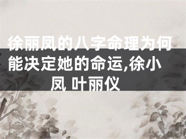 徐丽凤的八字命理为何能决定她的命运,徐小凤 叶丽仪