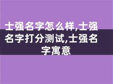士强名字怎么样,士强名字打分测试,士强名字寓意