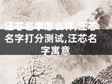 汪芯名字怎么样,汪芯名字打分测试,汪芯名字寓意