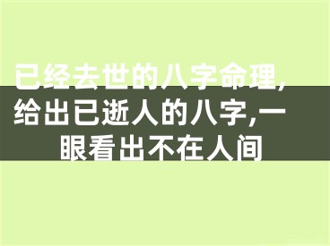 已经去世的八字命理,给出已逝人的八字,一眼看出不在人间