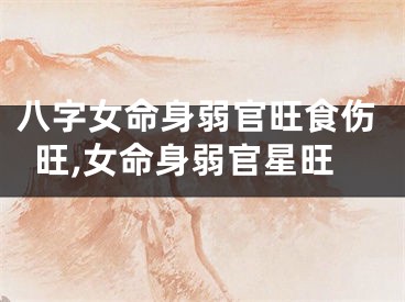 八字女命身弱官旺食伤旺,女命身弱官星旺