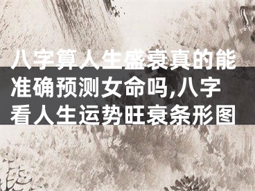 八字算人生盛衰真的能准确预测女命吗,八字看人生运势旺衰条形图