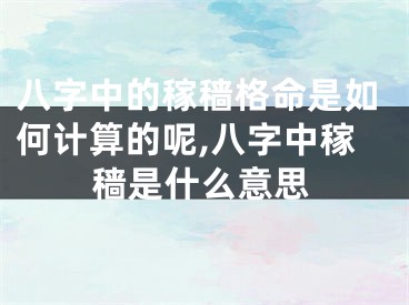 八字中的稼穑格命是如何计算的呢,八字中稼穑是什么意思