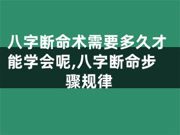 八字断命术需要多久才能学会呢,八字断命步骤规律