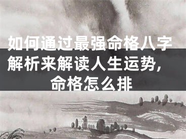 如何通过最强命格八字解析来解读人生运势,命格怎么排