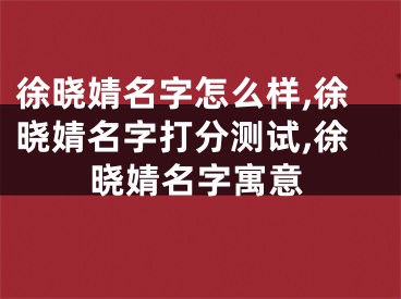 徐晓婧名字怎么样,徐晓婧名字打分测试,徐晓婧名字寓意