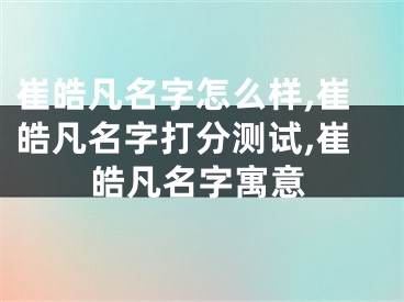 崔皓凡名字怎么样,崔皓凡名字打分测试,崔皓凡名字寓意