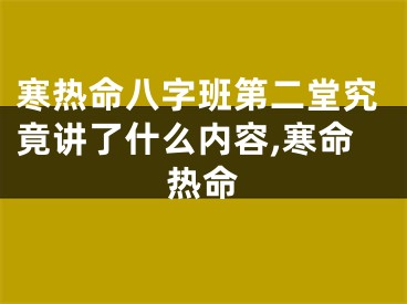 寒热命八字班第二堂究竟讲了什么内容,寒命热命