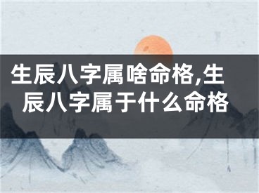 生辰八字属啥命格,生辰八字属于什么命格