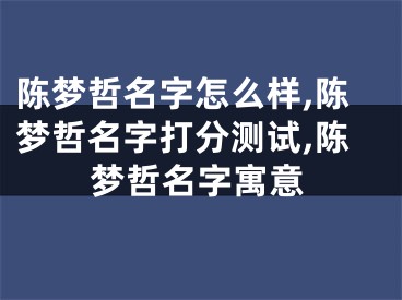 陈梦哲名字怎么样,陈梦哲名字打分测试,陈梦哲名字寓意