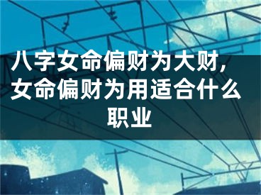 八字女命偏财为大财,女命偏财为用适合什么职业