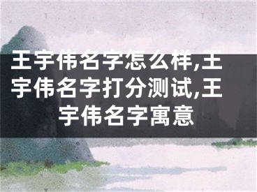 王宇伟名字怎么样,王宇伟名字打分测试,王宇伟名字寓意