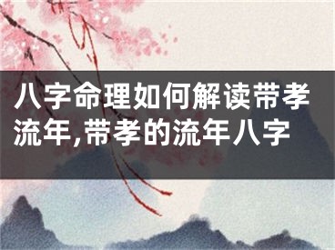 八字命理如何解读带孝流年,带孝的流年八字