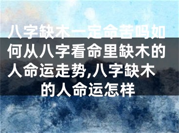 八字缺木一定命苦吗如何从八字看命里缺木的人命运走势,八字缺木的人命运怎样
