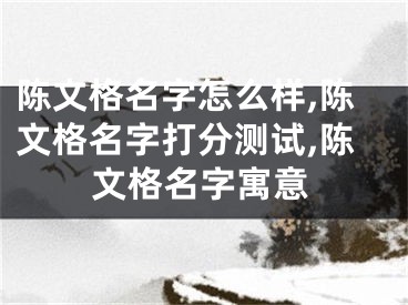陈文格名字怎么样,陈文格名字打分测试,陈文格名字寓意